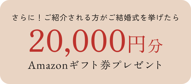 さらに！ご紹介される方がご結婚式を挙げたら20000円分のアマゾンギフト券プレゼント！