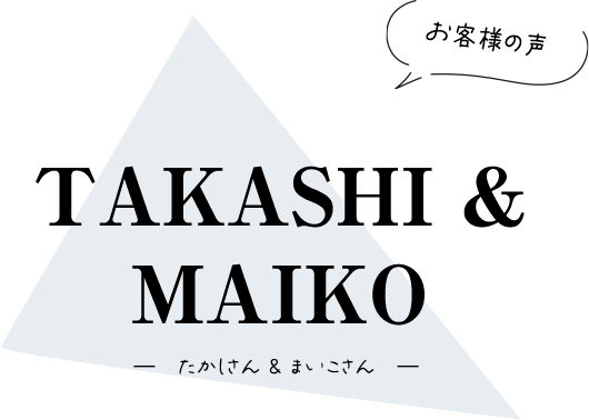【お客様の声】たかしさん & まいこさん