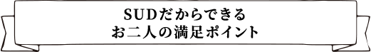 SUDだからできるお二人の満足ポイント