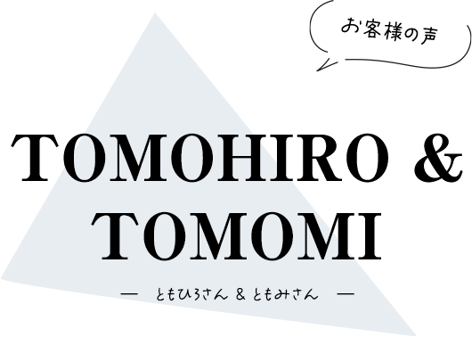 【お客様の声】ともひろさん & ともみさん