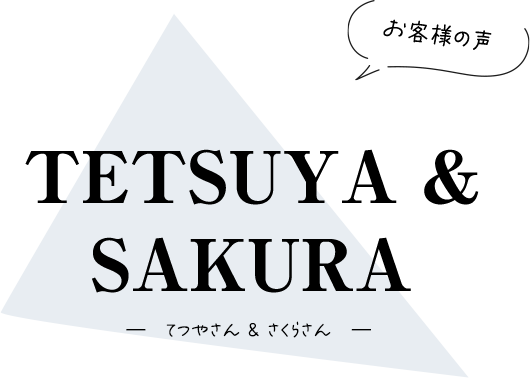【お客様の声】てつやさん & さくらさん