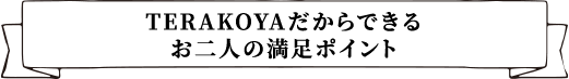 TERAKOYAだからできるお二人の満足ポイント