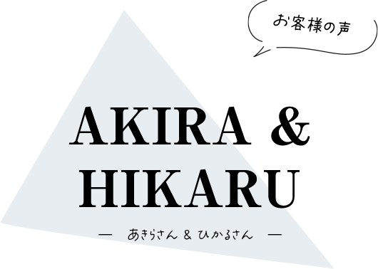 【お客様の声】あきらさん & ひかるさん