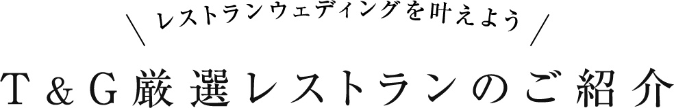 レストランウェディングを叶えよう。T&G厳選レストランのご紹介